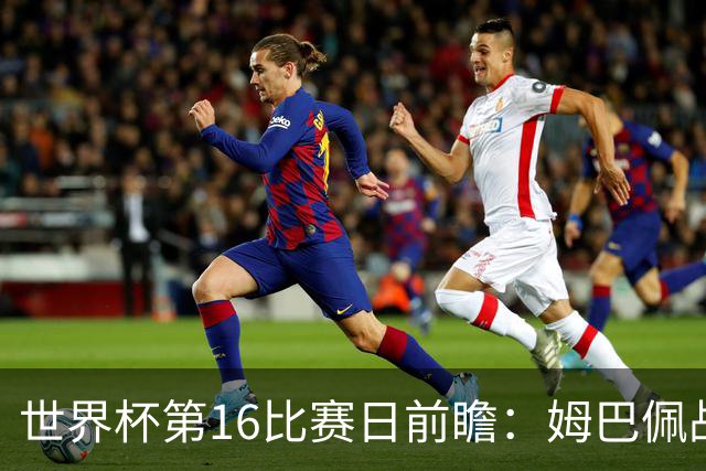 世界杯第16比赛日前瞻：姆巴佩战哈兰德吸睛，G组大乱斗谁能晋级