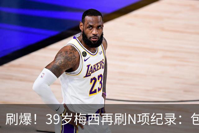 刷爆！39岁梅西再刷N项纪录：包揽射手+助攻双王、连续6届助攻...