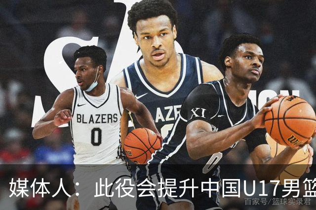 媒体人：此役会提升中国U17男篮的信心 大家该相信自己是有实力的