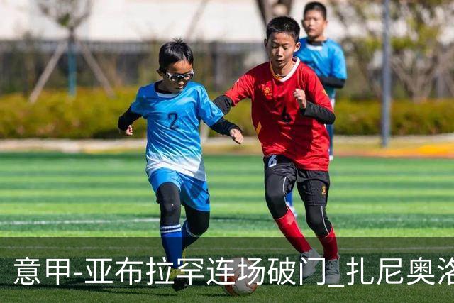 意甲-亚布拉罕连场破门 扎尼奥洛助攻 罗马连胜