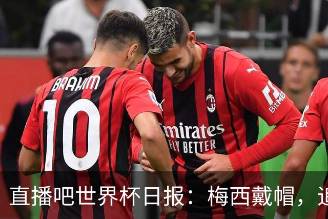 直播吧世界杯日报：梅西戴帽，追平克洛泽16球纪录！哈姆双响赢球