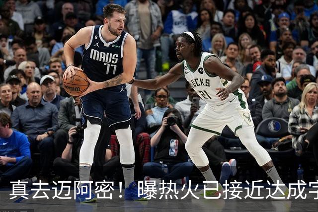 真去迈阿密！曝热火已接近达成字母哥交易