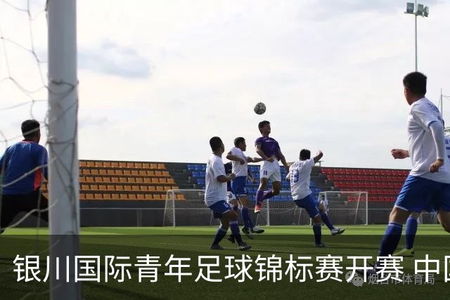 银川国际青年足球锦标赛开赛 中国U17男足取得“开门红”