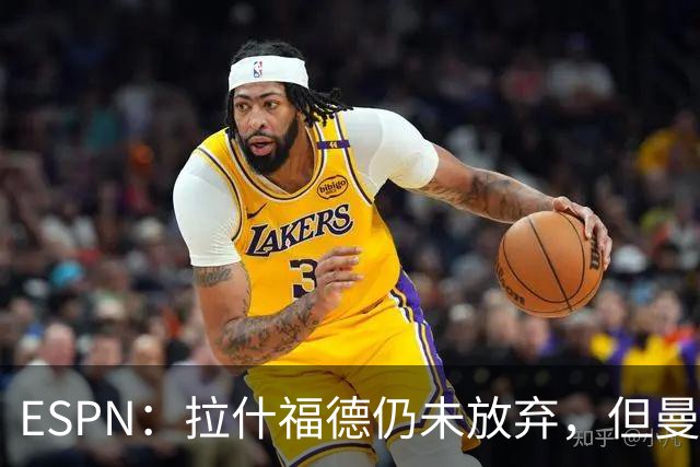 ESPN：拉什福德仍未放弃，但曼联已决定拒绝巴萨的任何续租谈判
